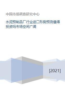 水泥预制品厂行业进口形势预测值得投资吗市场空间广阔